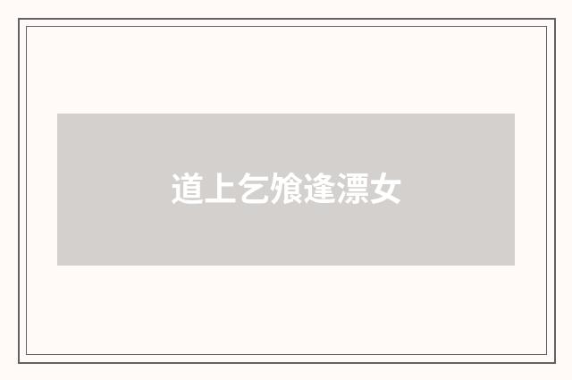 道上乞飧逢漂女