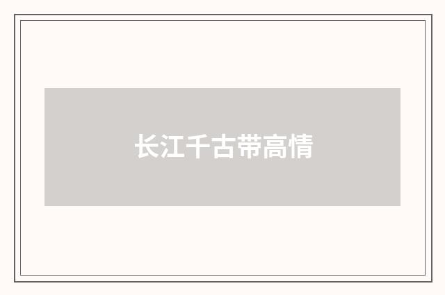 长江千古带高情