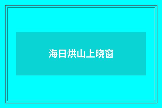 海日烘山上晓窗