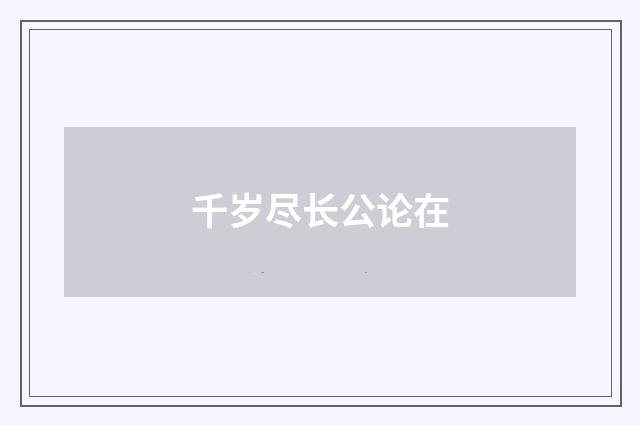 千岁尽长公论在