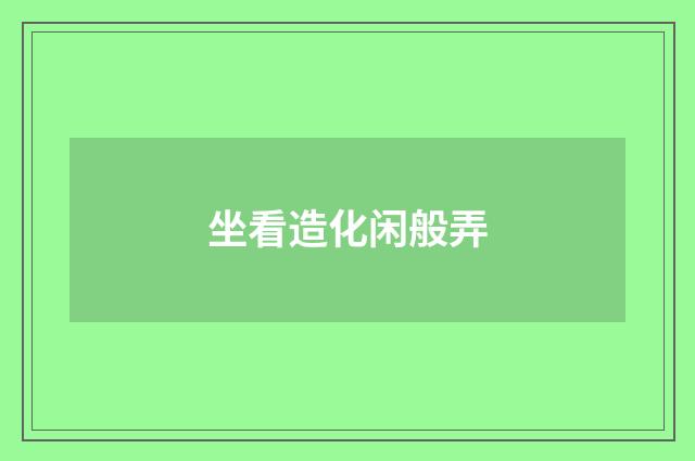 坐看造化闲般弄