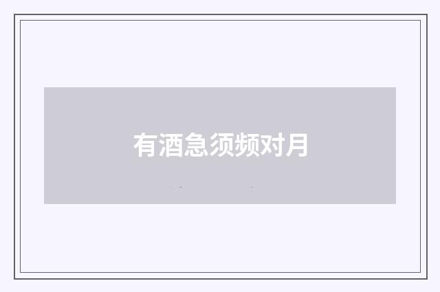 有酒急须频对月
