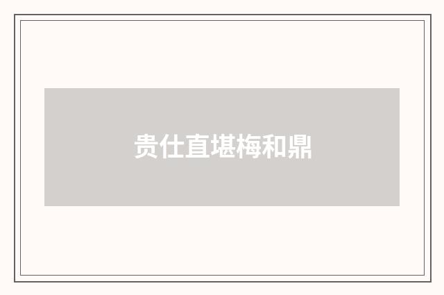 贵仕直堪梅和鼎
