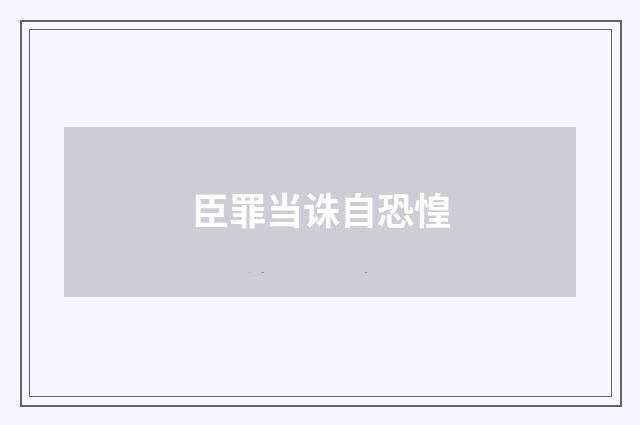 臣罪当诛自恐惶
