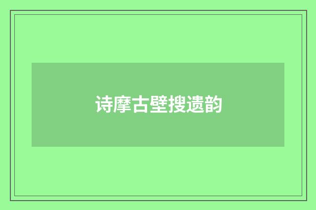 诗摩古壁搜遗韵