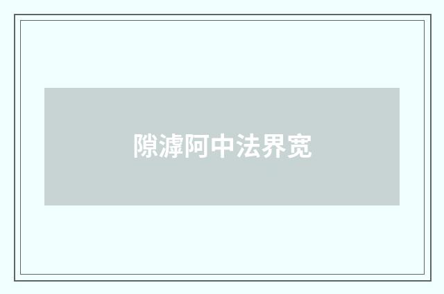 隙滹阿中法界宽
