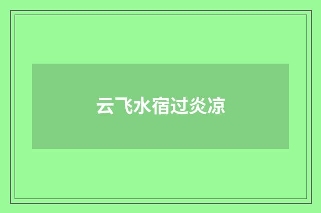 云飞水宿过炎凉