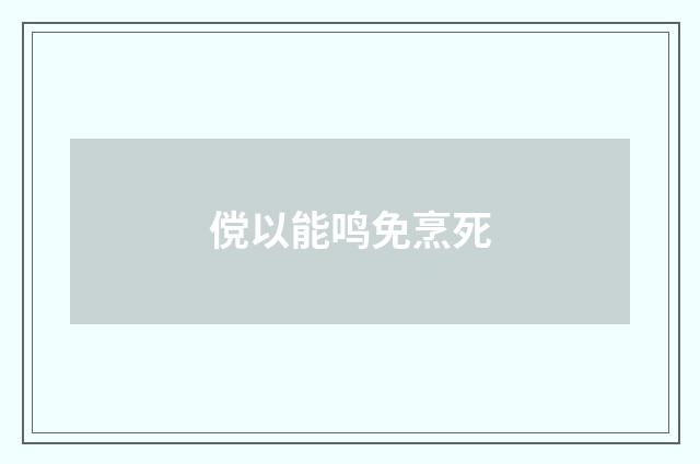 傥以能鸣免烹死