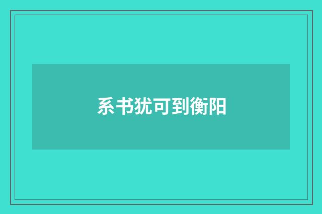 系书犹可到衡阳