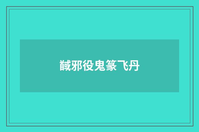 馘邪役鬼篆飞丹