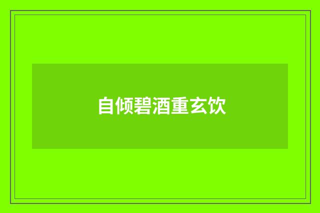 自倾碧酒重玄饮