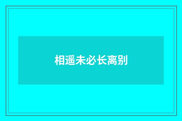 相遥未必长离别