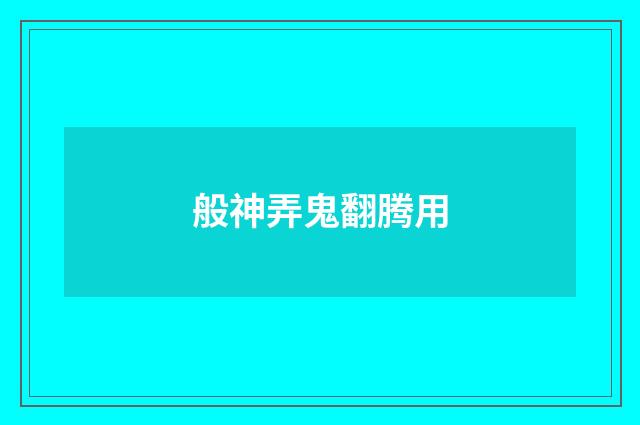 般神弄鬼翻腾用