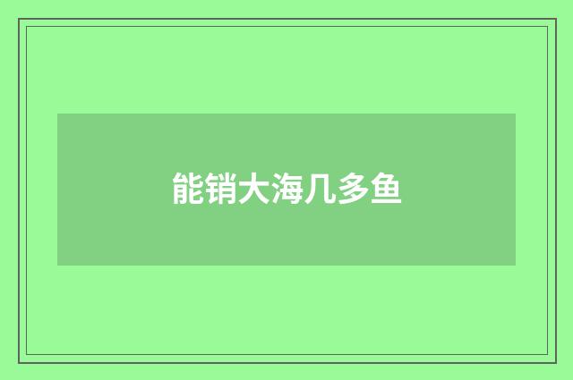 能销大海几多鱼