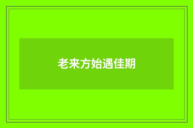 老来方始遇佳期