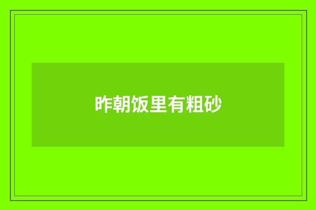 昨朝饭里有粗砂