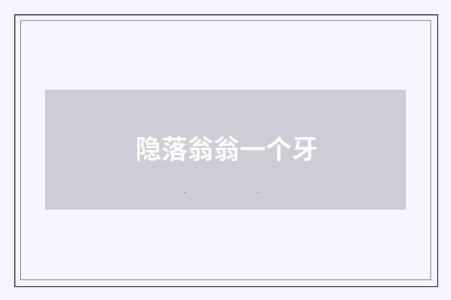 隐落翁翁一个牙