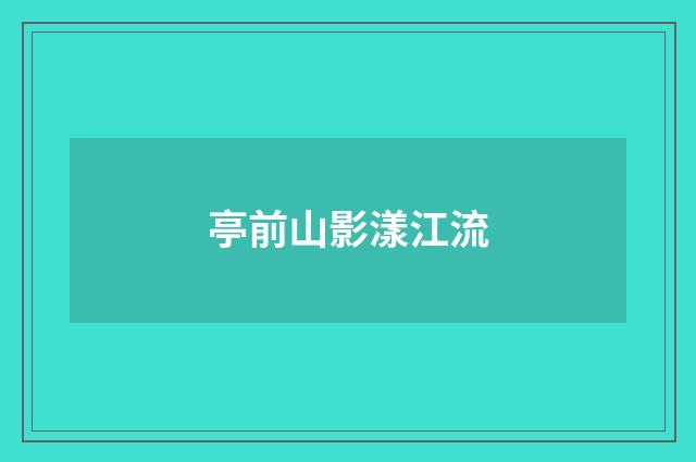 亭前山影漾江流