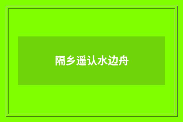 隔乡遥认水边舟