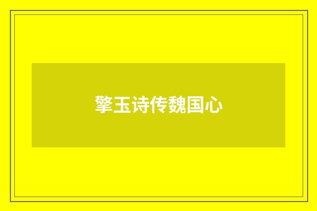 擎玉诗传魏国心