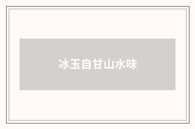 冰玉自甘山水味