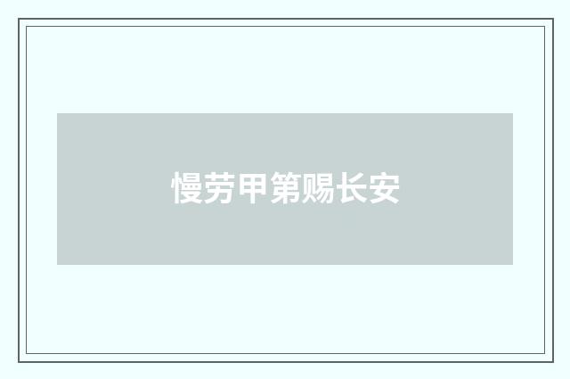 慢劳甲第赐长安