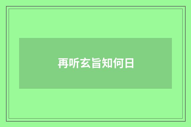 再听玄旨知何日
