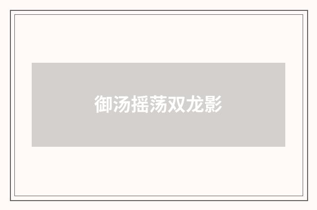 御汤摇荡双龙影