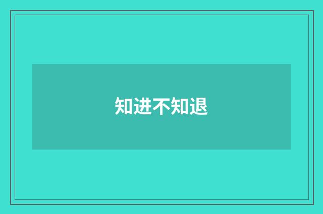 知进不知退