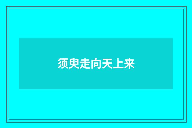 须臾走向天上来