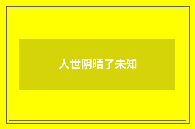 人世阴晴了未知