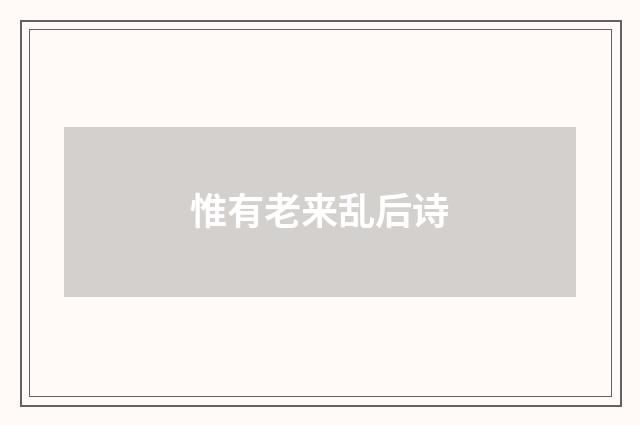 惟有老来乱后诗