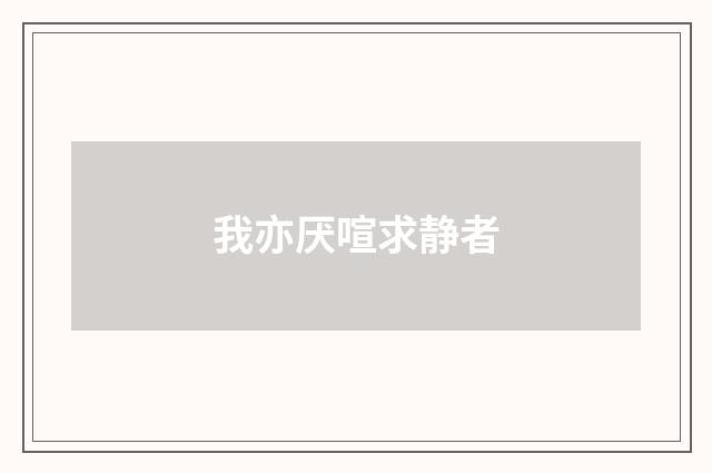 我亦厌喧求静者