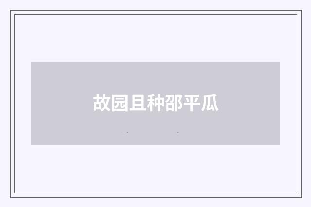 故园且种邵平瓜