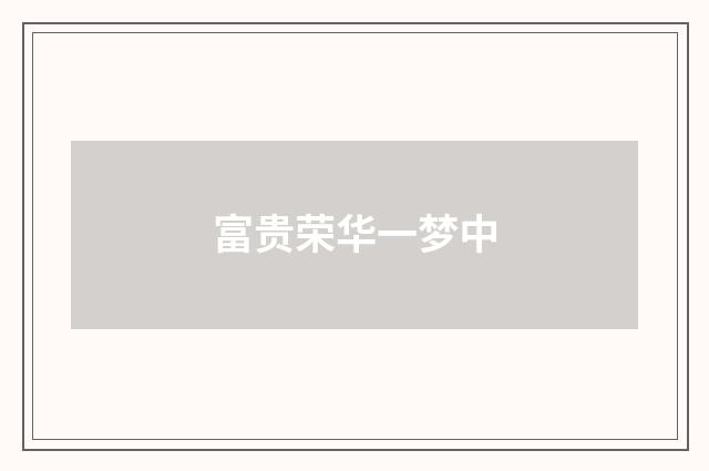 富贵荣华一梦中