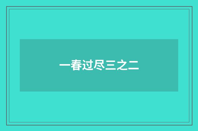 一春过尽三之二