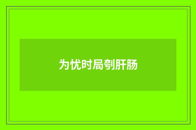 为忧时局刳肝肠