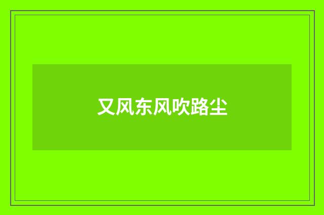 又风东风吹路尘