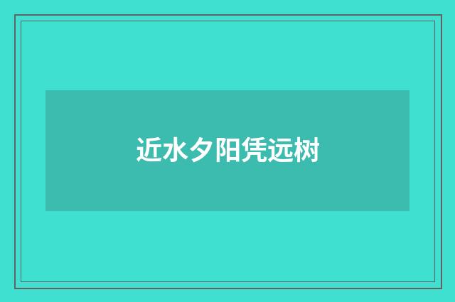 近水夕阳凭远树