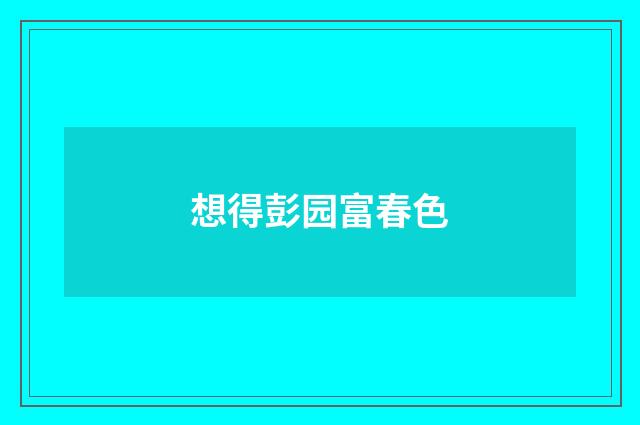 想得彭园富春色