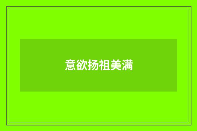 意欲扬祖美满