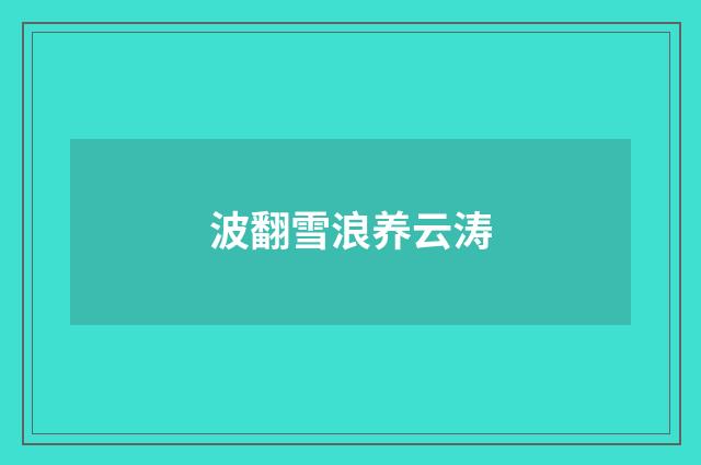 波翻雪浪养云涛