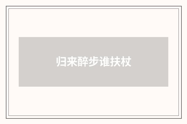 归来醉步谁扶杖
