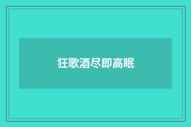 狂歌酒尽即高眠