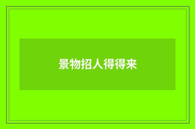景物招人得得来