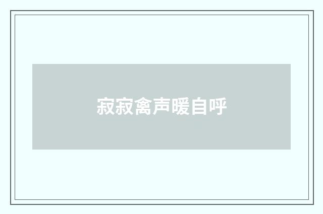 寂寂禽声暖自呼