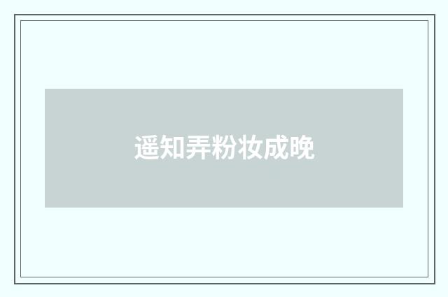 遥知弄粉妆成晚