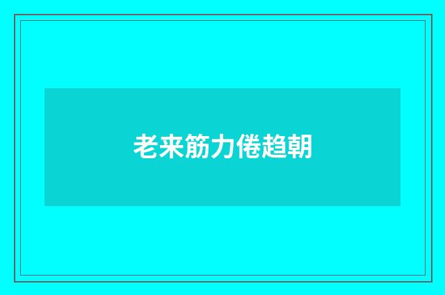 老来筋力倦趋朝