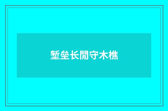 堑垒长閒守木樵