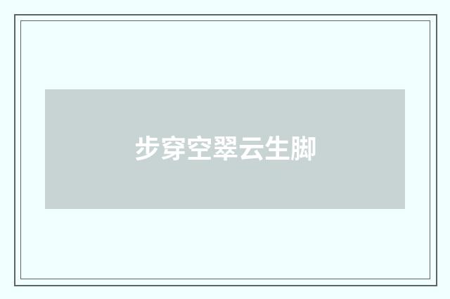 步穿空翠云生脚